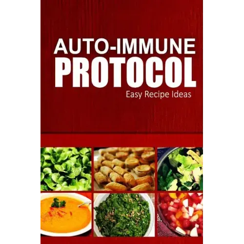 Auto-Immune Protocol - Easy Recipe Ideas: Easy Healthy Anti-Inflammatory Recipes for Auto-Immune Disease Relief
