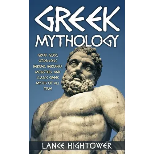 Greek Mythology: Greek Gods, Goddesses, Heroes, Heroines, Monsters, And Classic Greek Myths Of All Time