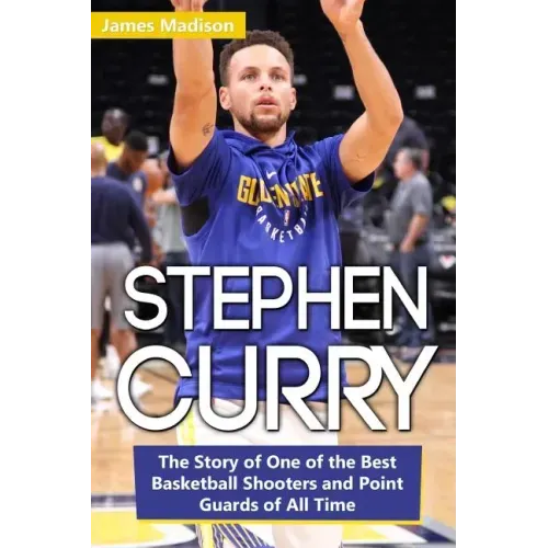 Stephen Curry: The Story of One of the Best Basketball Shooters and Point Guards of All Time