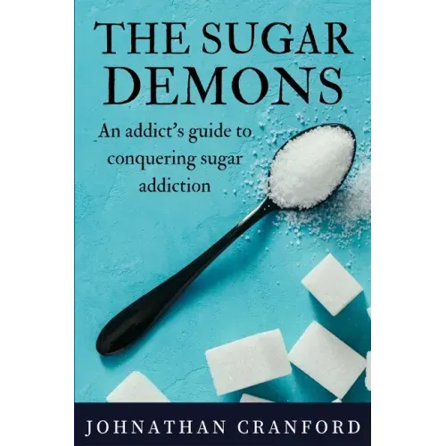 The Sugar Demons: An Addict's Guide to Conquering Sugar Addiction