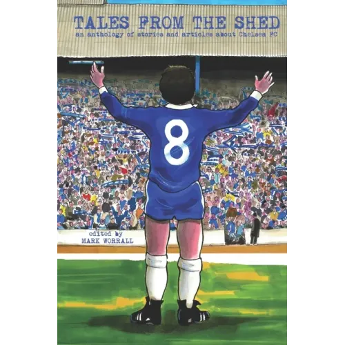 Tales From The Shed: an anthology of stories and articles about Chelsea FC