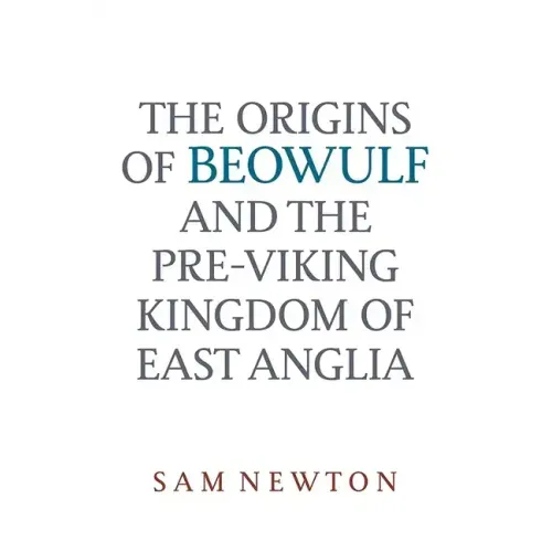 The Origins of Beowulf: And the Pre-Viking Kingdom of East Anglia