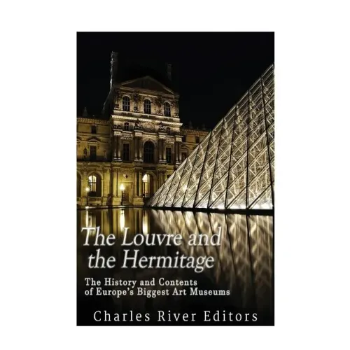 The Louvre and the Hermitage: The History and Contents of Europe's Biggest Art Museums