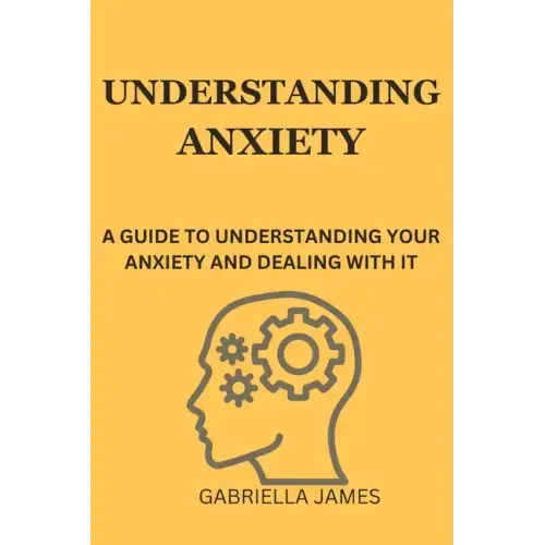 Understanding Anxiety: A Guide to Understanding Your Anxiety and Dealing With It