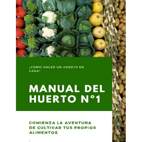 Manual del Huerto N°1: ¿Cómo hacer un huerto en casa? Comienza la aventura de cultivar tus propios alimentos