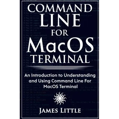 Command Line For MacOS Terminal: An Introduction to Understanding and Using Command Line For MacOS Terminal