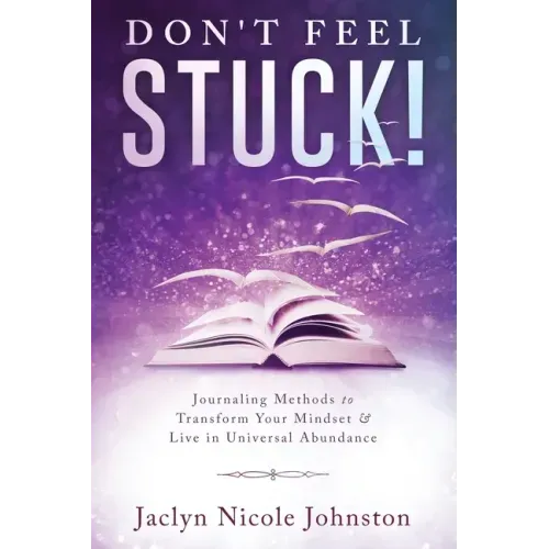Don't Feel Stuck!: Journaling Methods to Transform Your Mindset & Live in Universal Abundance