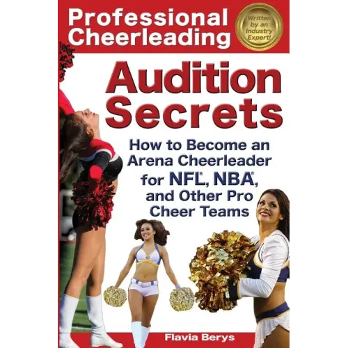 Professional Cheerleading Audition Secrets: How To Become an Arena Cheerleader for NFL(R), NBA(R), and Other Pro Cheer Teams