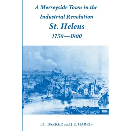 A Merseyside Town in the Industrial Revolution: St Helens 1750-1900