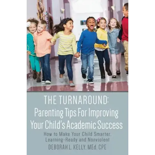 The Turnaround: Parenting Tips For Improving Your Child's Academic Success: How to Make Your Child Smarter, Learning-Ready and Nonviolent