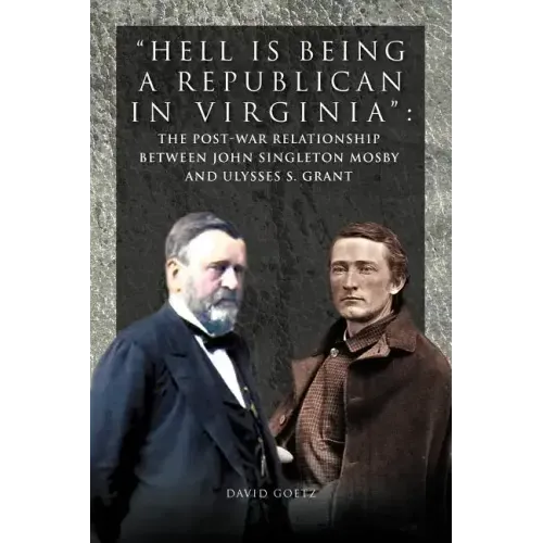 Hell Is Being Republican in Virginia: The Post-War Relationship Between John Singleton Mosby and Ulysses S. Grant