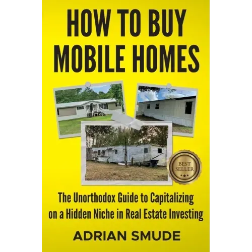 How to Buy Mobile Homes: The Unorthodox Guide to Capitalizing on a Hidden Niche in Real Estate Investing