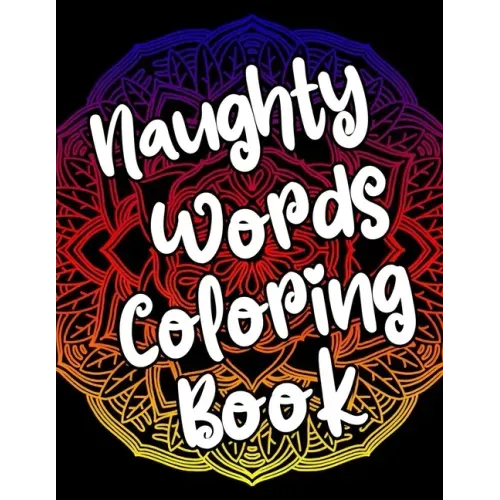 Naughty Words Coloring Book: Adult Coloring Books Swear Words, Mandala Coloring Book, Funny Stress Relief Gifts for Women, Coworkers, Men
