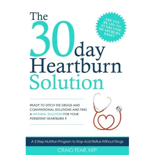 The 30 Day Heartburn Solution: A 3-Step Nutrition Program to Stop Acid Reflux Without Drugs
