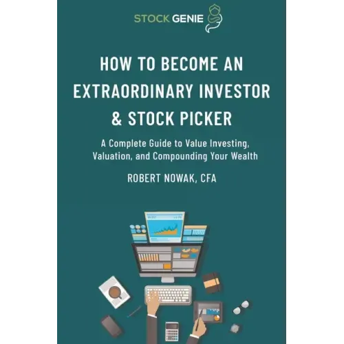 How to Become an Extraordinary Investor and Stock Picker: A Complete Guide to Value Investing, Valuation, and Compounding Your Wealth