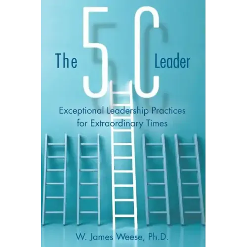The 5C Leader: Exceptional Leadership Practices for Extraordinary Times