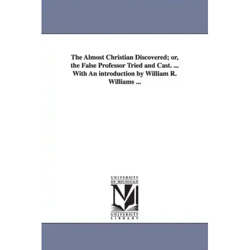 The Almost Christian Discovered; or, the False Professor Tried and Cast. ... With An introduction by William R. Williams ...