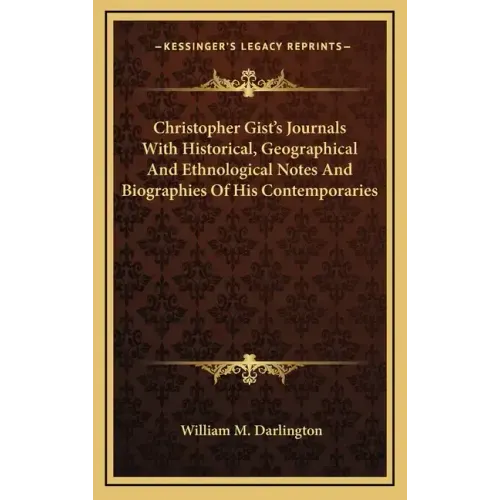 Christopher Gist's Journals with Historical, Geographical and Ethnological Notes and Biographies of His Contemporaries