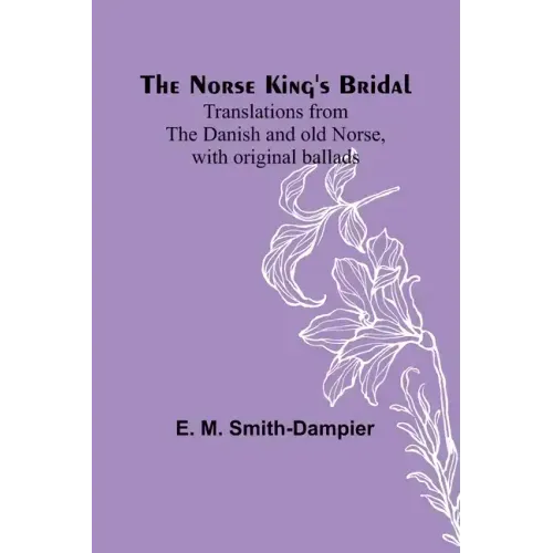 The Norse King's Bridal; Translations from the Danish and old Norse, with original ballads