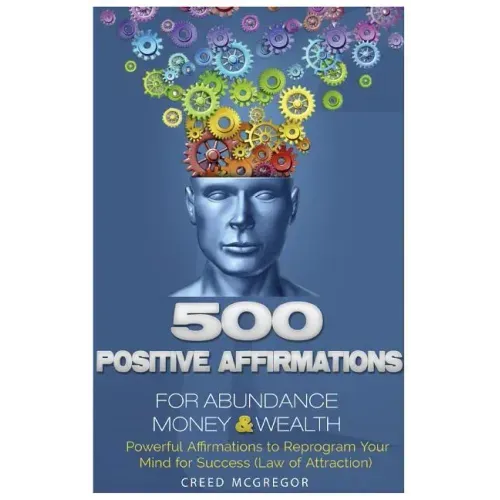 500 Positive Affirmations for Abundance Money & Wealth: Positive Affirmations to Reprogram Your Mind for Success (Law of Attraction)
