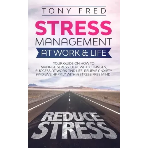 Stress Management At Work & Life: Your Strategy Guide on How to Manage Stress, Deal with Changes, Success at Work and Life, Relieve Anxiety, and Live
