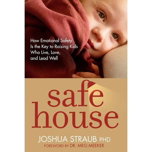 Safe House: How Emotional Safety Is the Key to Raising Kids Who Live, Love, and Lead Well