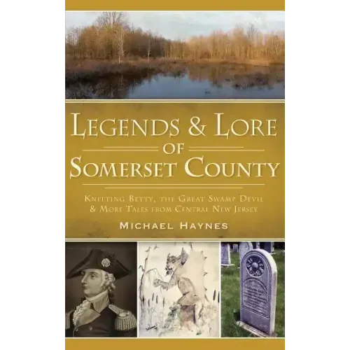 Legends & Lore of Somerset County: Knitting Betty, the Great Swamp Devil & More Tales from Central New Jersey