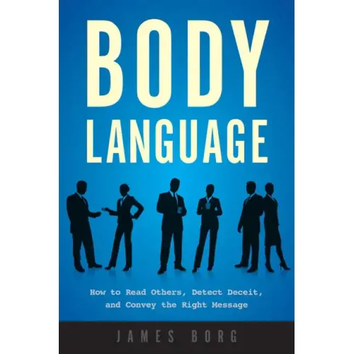 Body Language: How to Read Others, Detect Deceit, and Convey the Right Message