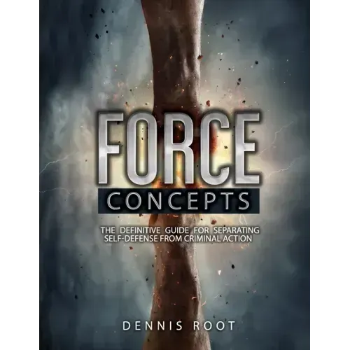 Force Concepts: The Definitive Guide for Separating Self-Defense From Criminal Action