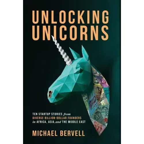 Unlocking Unicorns: Ten Startup Stories from Diverse Billion-dollar Founders in Africa, Asia, and the Middle East
