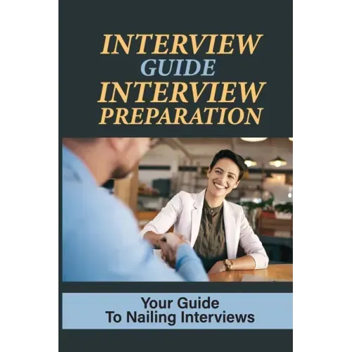 Interview Guide Interview Preparation: Your Guide To Nailing Interviews: Prepare Yourself For A Successful Interview