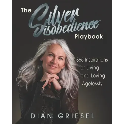 The Silver Disobedience Playbook: 365 Inspirations for Living and Loving Agelessly
