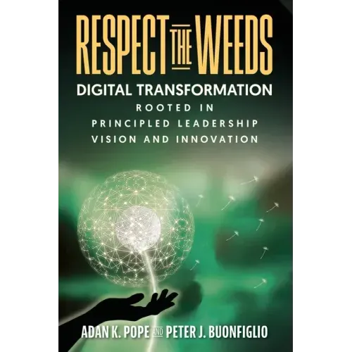 Respect the Weeds: Digital Transformation Rooted in Principled Leadership, Vision and Innovation