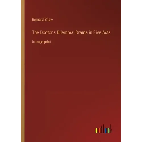 The Doctor's Dilemma; Drama in Five Acts: in large print