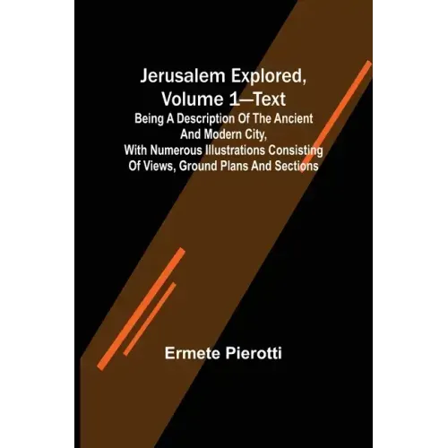 Jerusalem Explored, Volume 1-Text; Being a Description of the Ancient and Modern City, with Numerous Illustrations Consisting of Views, Ground Plans a