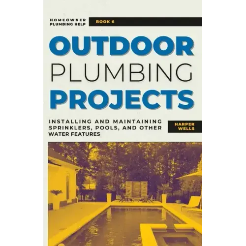 Outdoor Plumbing Projects: Installing and Maintaining Sprinklers, Pools, and Other Water Features