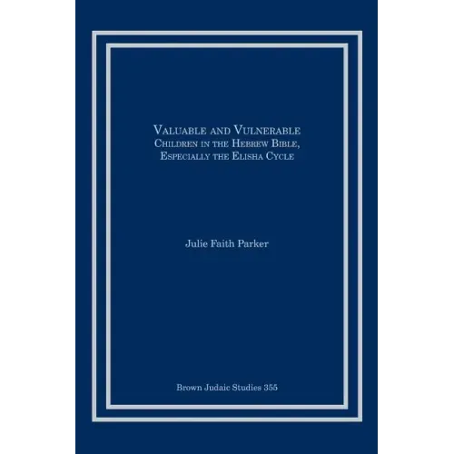 Valuable and Vulnerable: Children in the Hebrew Bible, especially the Elisha Cycle