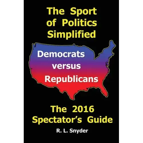 The Sport of Politics Simplified: Democrats versus Republicans, The 2016 Spectator's Guide