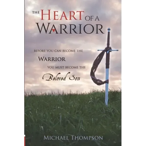 The Heart of a Warrior: Before You Can Become the Warrior, You Must Become the Beloved Son