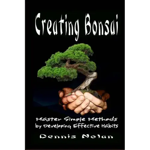 Creating Bonsai: Master Simple Methods by Developing Effective Habits