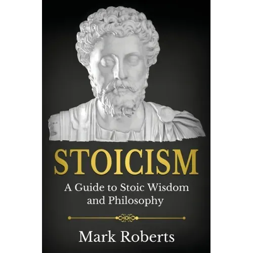 Stoicism: A Guide to Stoic Wisdom and Philosophy