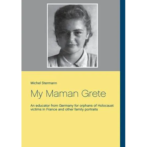 My Maman Grete: An educator from Germany for orphans of Holocaust victims in France and other family portraits