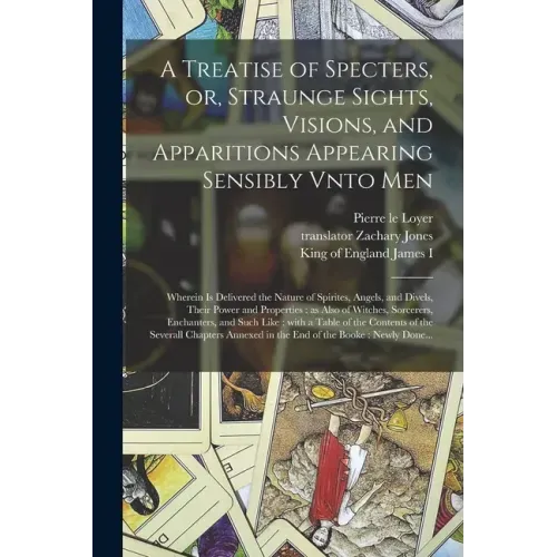A Treatise of Specters, or, Straunge Sights, Visions, and Apparitions Appearing Sensibly Vnto Men: Wherein is Delivered the Nature of Spirites, Angels