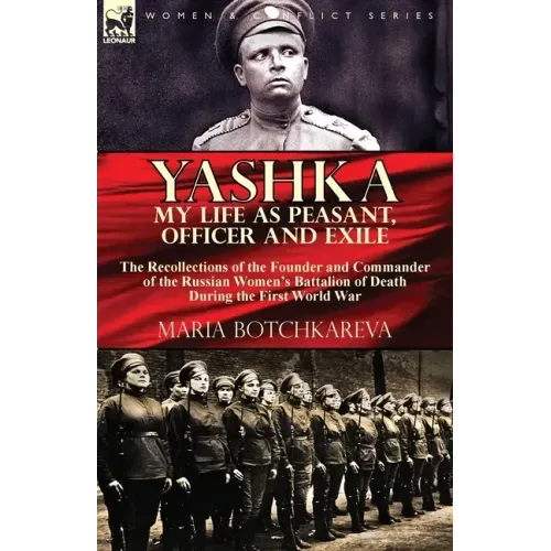 Yashka My Life as Peasant, Officer and Exile: the Recollections of the Founder and Commander of the Russian Women's Battalion of Death During the Firs