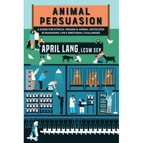 Animal Persuasion: A guide for ethical vegans and animal advocates in managing life's emotional challenges