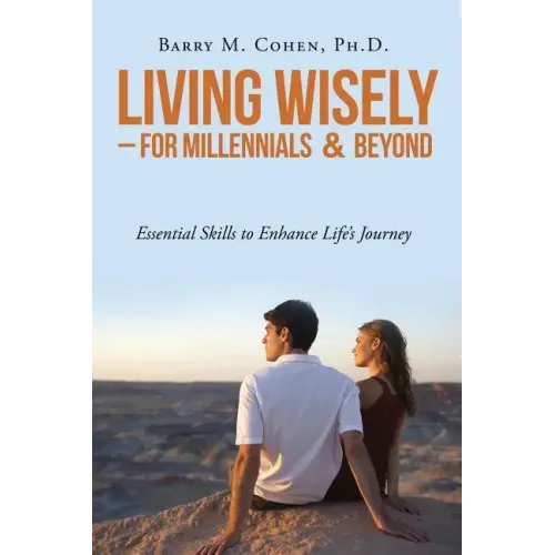 Living Wisely - For Millennials & Beyond: Essential Skills for Life's Journey