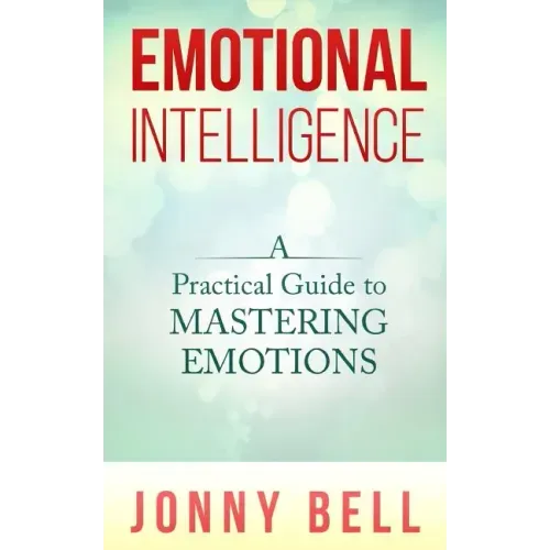 Emotional Intelligence: A Practical Guide to Mastering Emotions: Emotions and Feelings