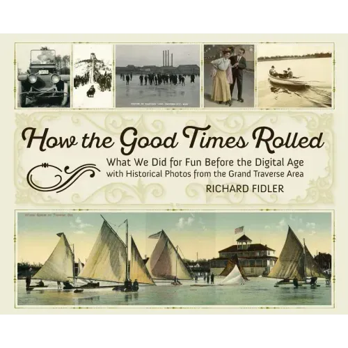 How the Good Times Rolled: What We Did for Fun Before the Digital Age with Historical Photos from the Grand Traverse Area