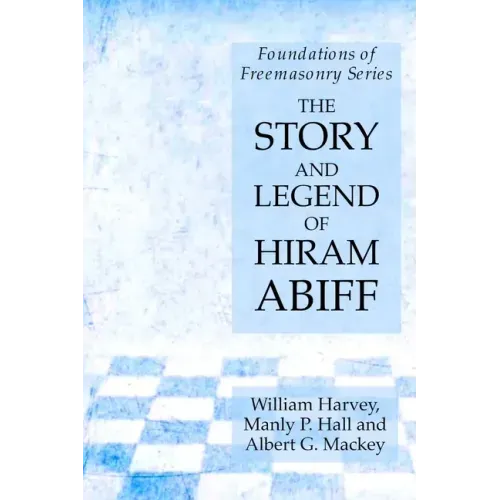 The Story and Legend of Hiram Abiff: Foundations of Freemasonry Series