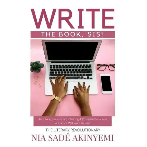 Write the Book, Sis!: An Interactive Guide to Writing A Powerful Book Your Audience Will Want to Read